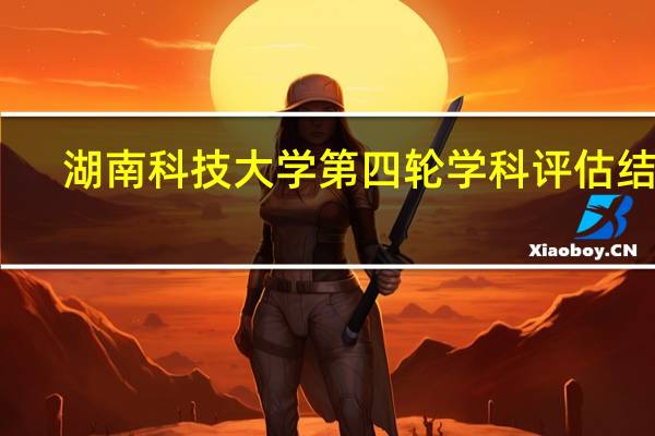湖南科技大学第四轮学科评估结果