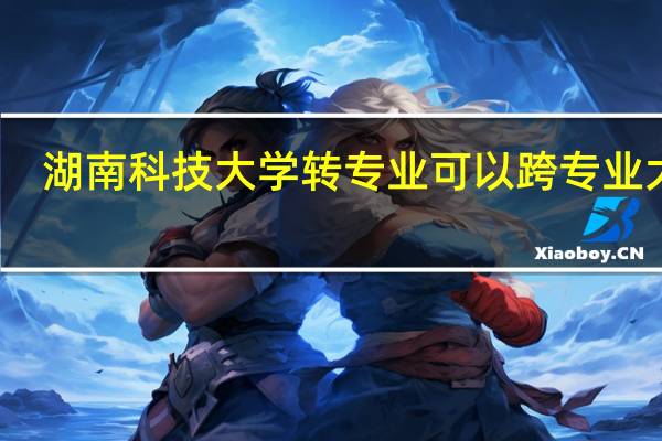 湖南科技大学转专业可以跨专业大类