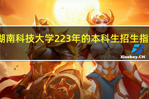 湖南科技大学223年的本科生招生指标如何