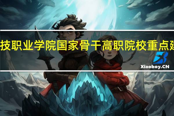 湖南科技职业学院国家骨干高职院校重点建设专业名单