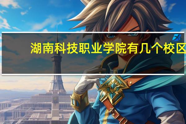 湖南科技职业学院有几个校区