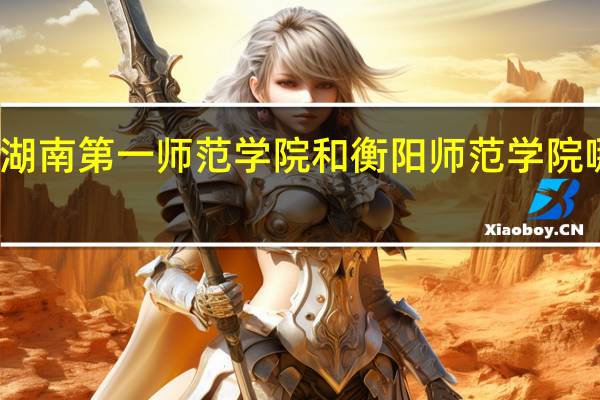 湖南第一师范学院和衡阳师范学院哪个好