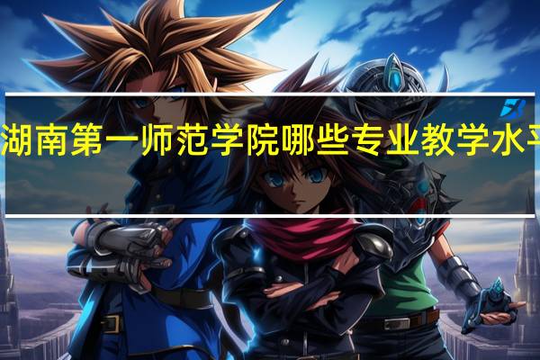 湖南第一师范学院哪些专业教学水平较高