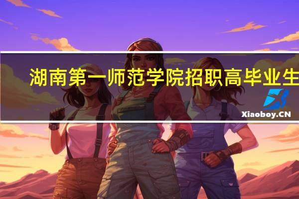 湖南第一师范学院招职高毕业生吗