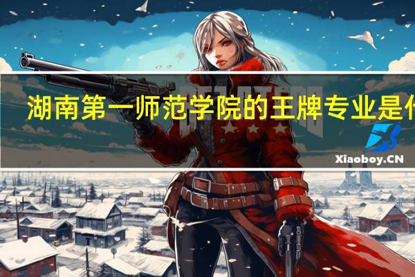 湖南第一师范学院的王牌专业是什么