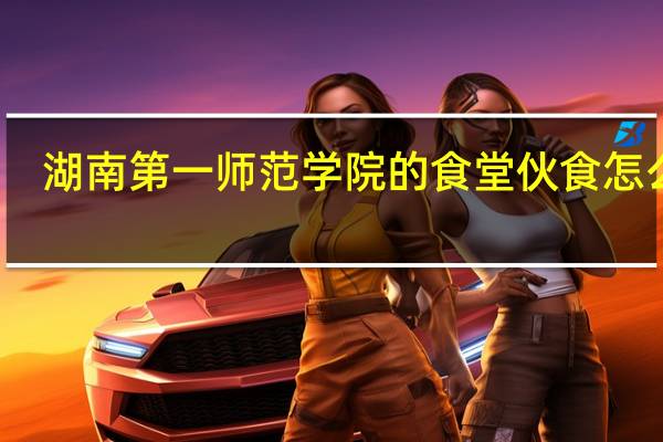湖南第一师范学院的食堂伙食怎么样