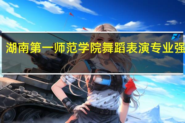湖南第一师范学院舞蹈表演专业强不强
