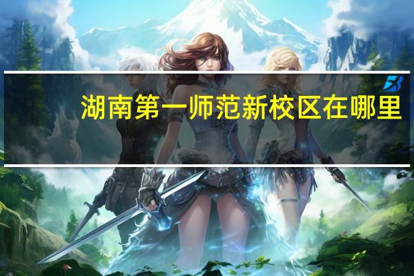 湖南第一师范新校区在哪里