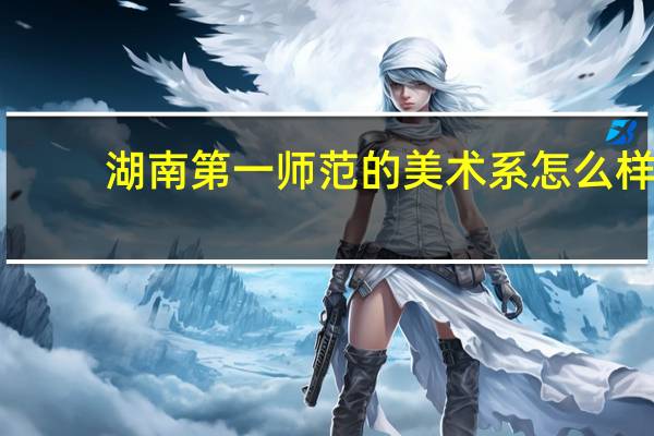 湖南第一师范的美术系怎么样