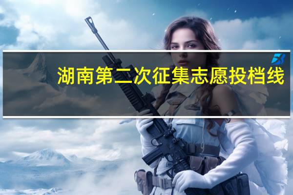 湖南第二次征集志愿投档线