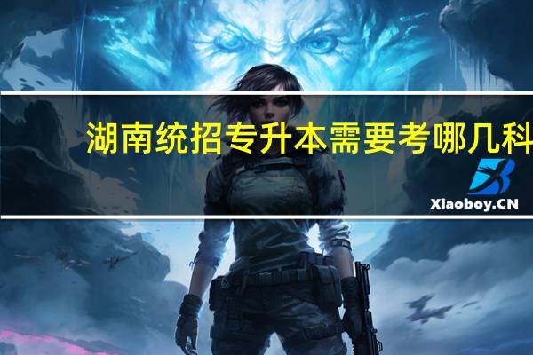 湖南统招专升本需要考哪几科