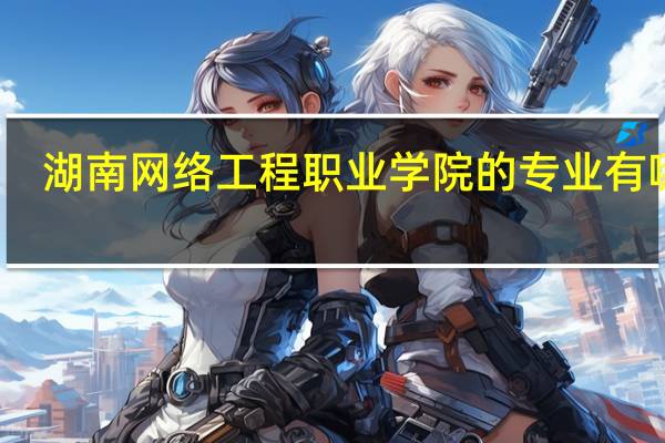 湖南网络工程职业学院的专业有哪些