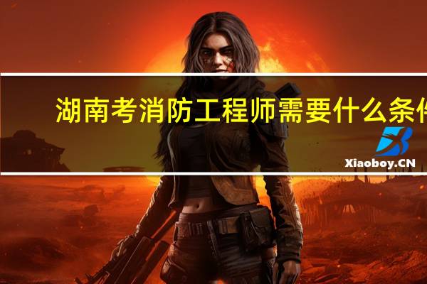 湖南考消防工程师需要什么条件