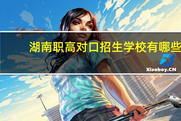 湖南职高对口招生学校有哪些