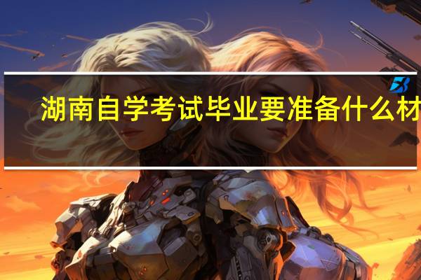湖南自学考试毕业要准备什么材料