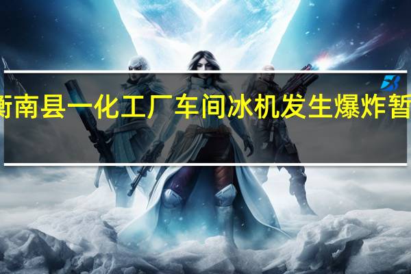 湖南衡南县一化工厂车间冰机发生爆炸暂无人员伤亡