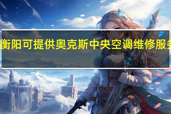 湖南衡阳可提供奥克斯中央空调维修服务地址在哪