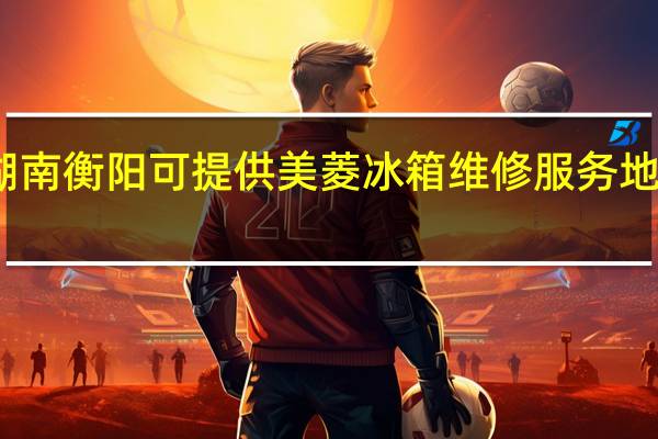 湖南衡阳可提供美菱冰箱维修服务地址在哪
