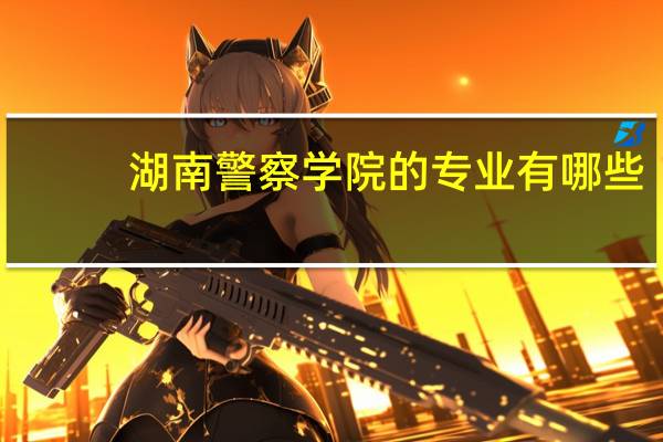 湖南警察学院的专业有哪些
