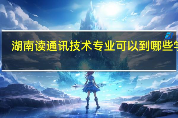 湖南读通讯技术专业可以到哪些学校