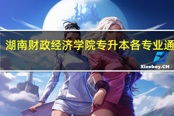 湖南财政经济学院专升本各专业通过率