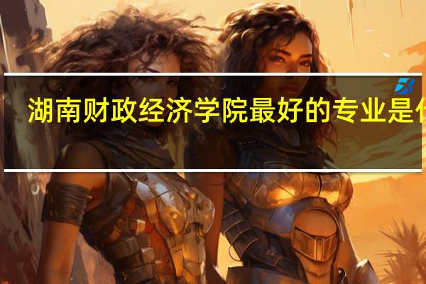 湖南财政经济学院最好的专业是什么