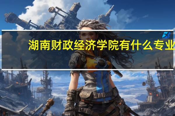 湖南财政经济学院有什么专业