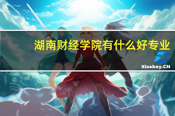 湖南财经学院有什么好专业