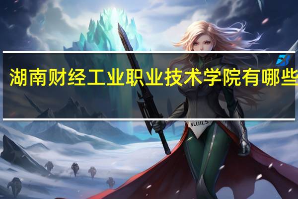 湖南财经工业职业技术学院有哪些专业