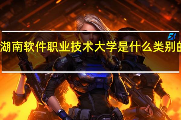 湖南软件职业技术大学是什么类别的学校