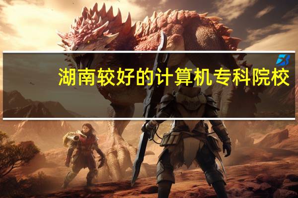 湖南较好的计算机专科院校