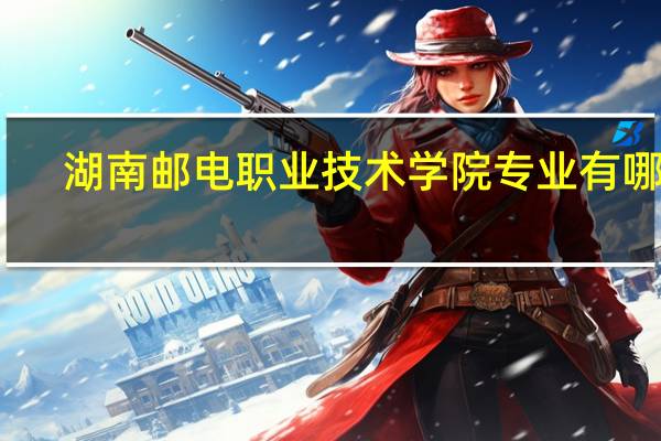 湖南邮电职业技术学院专业有哪些