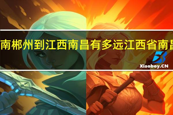 湖南郴州到江西南昌有多远 江西省南昌市地图