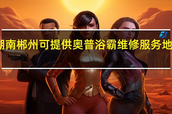 湖南郴州可提供奥普浴霸维修服务地址在哪