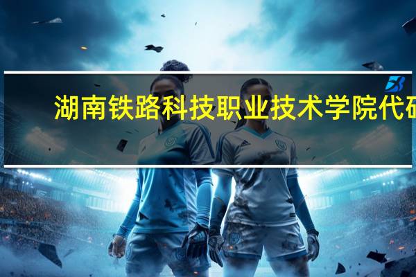 湖南铁路科技职业技术学院代码