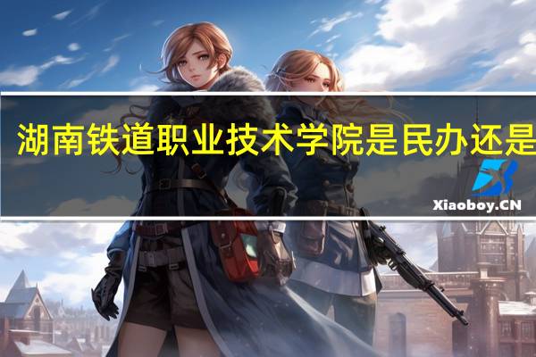 湖南铁道职业技术学院是民办还是公办