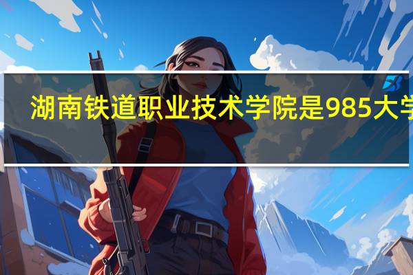 湖南铁道职业技术学院是985大学吗