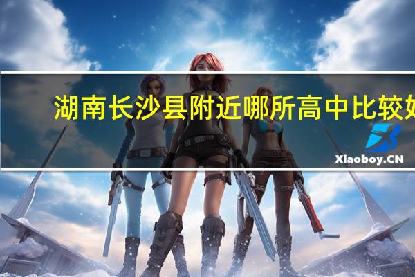 湖南长沙县附近哪所高中比较好