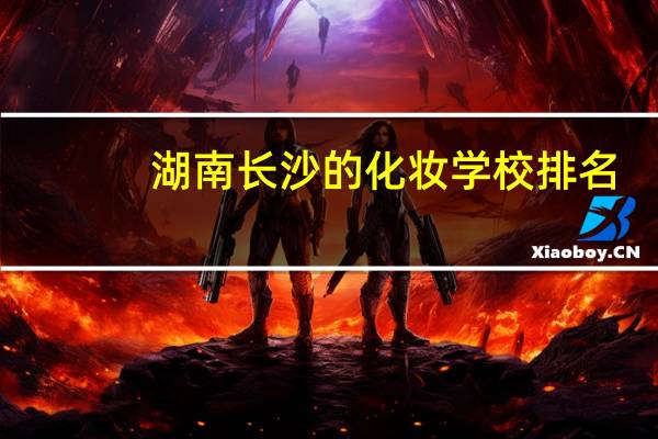 湖南长沙的化妆学校排名