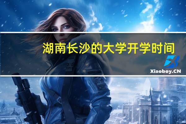湖南长沙的大学开学时间