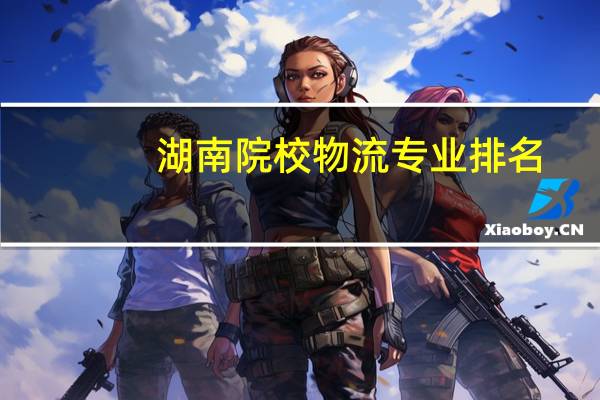 湖南院校物流专业排名