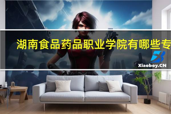 湖南食品药品职业学院有哪些专业
