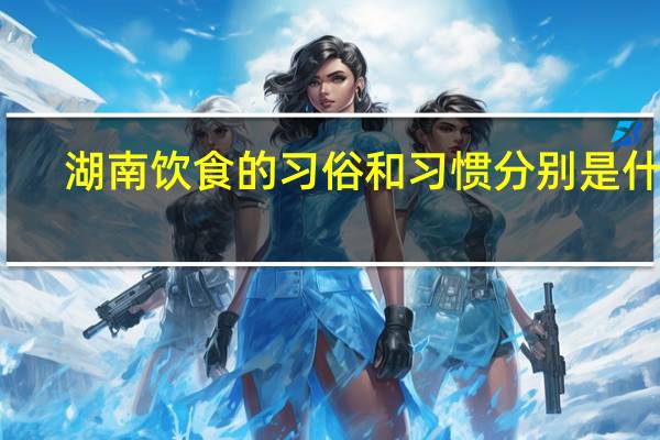 湖南饮食的习俗和习惯分别是什么