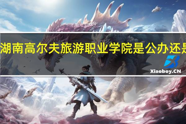 湖南高尔夫旅游职业学院是公办还是民办