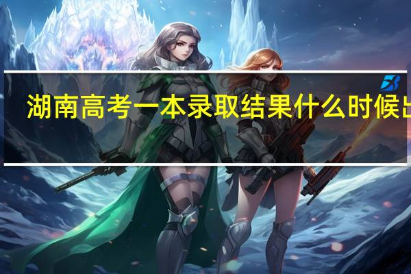湖南高考一本录取结果什么时候出来