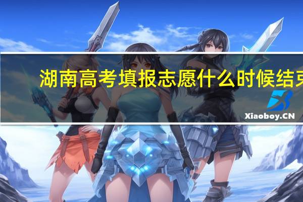 湖南高考填报志愿什么时候结束