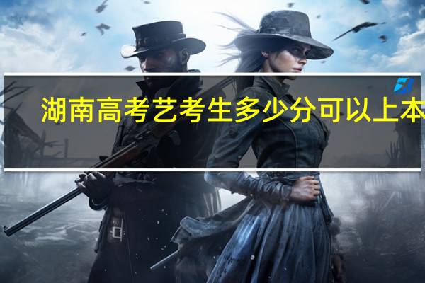 湖南高考艺考生多少分可以上本科