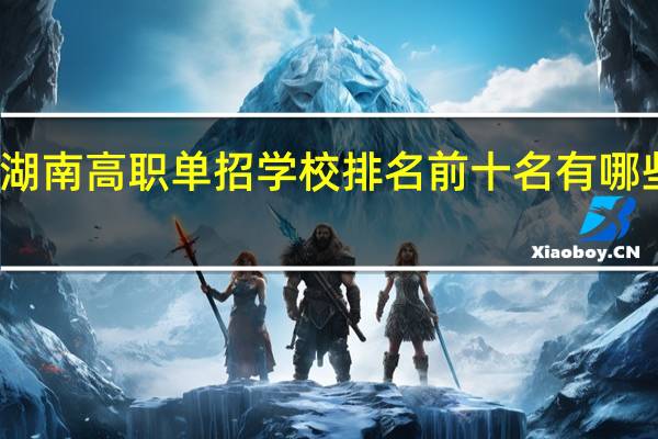 湖南高职单招学校排名前十名有哪些学校
