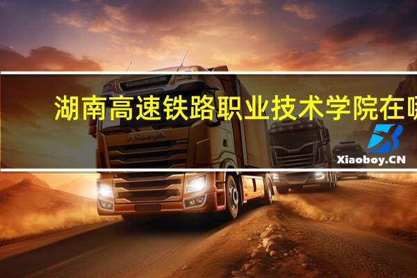 湖南高速铁路职业技术学院在哪