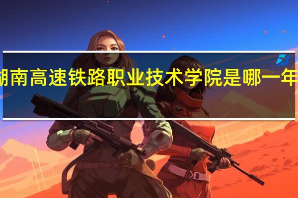 湖南高速铁路职业技术学院是哪一年创办的
